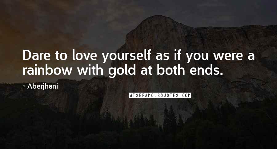 Aberjhani Quotes: Dare to love yourself as if you were a rainbow with gold at both ends.