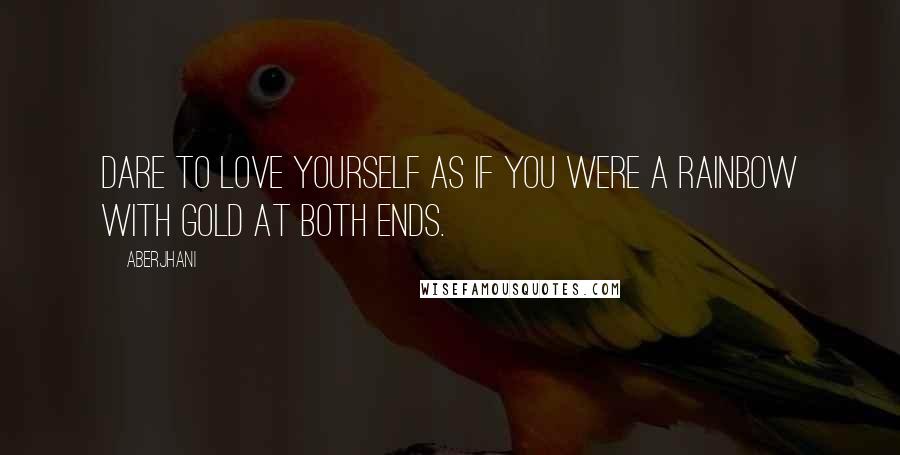 Aberjhani Quotes: Dare to love yourself as if you were a rainbow with gold at both ends.