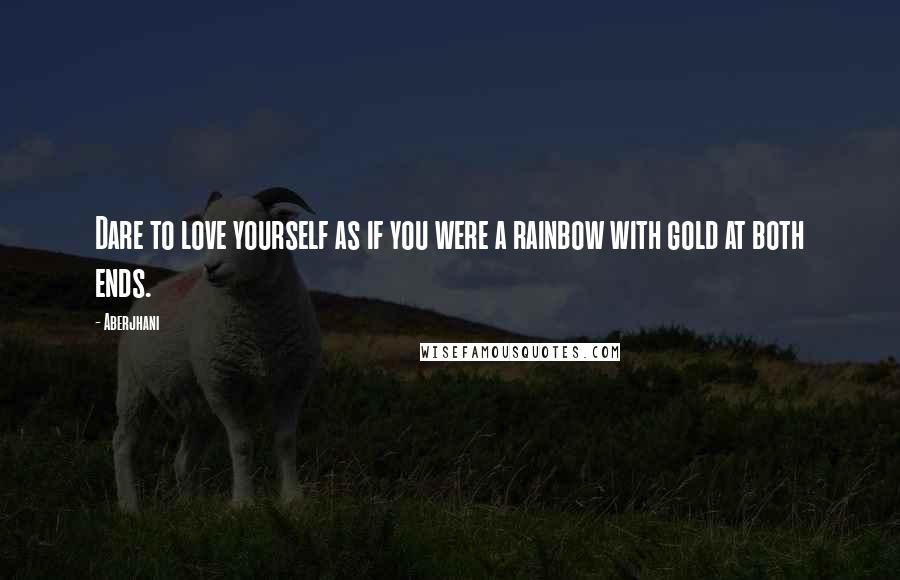 Aberjhani Quotes: Dare to love yourself as if you were a rainbow with gold at both ends.