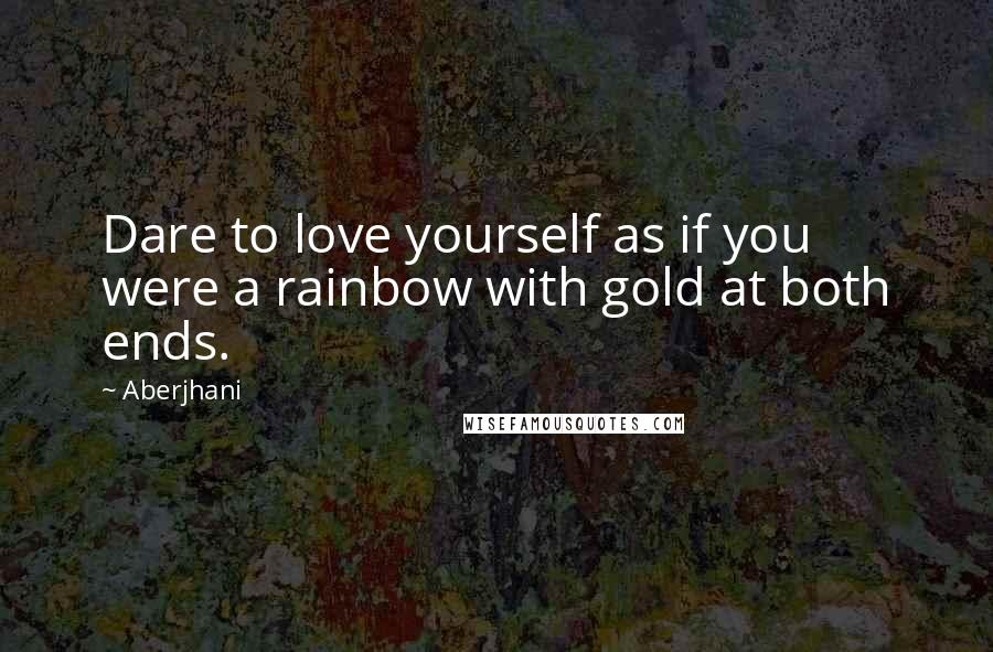 Aberjhani Quotes: Dare to love yourself as if you were a rainbow with gold at both ends.