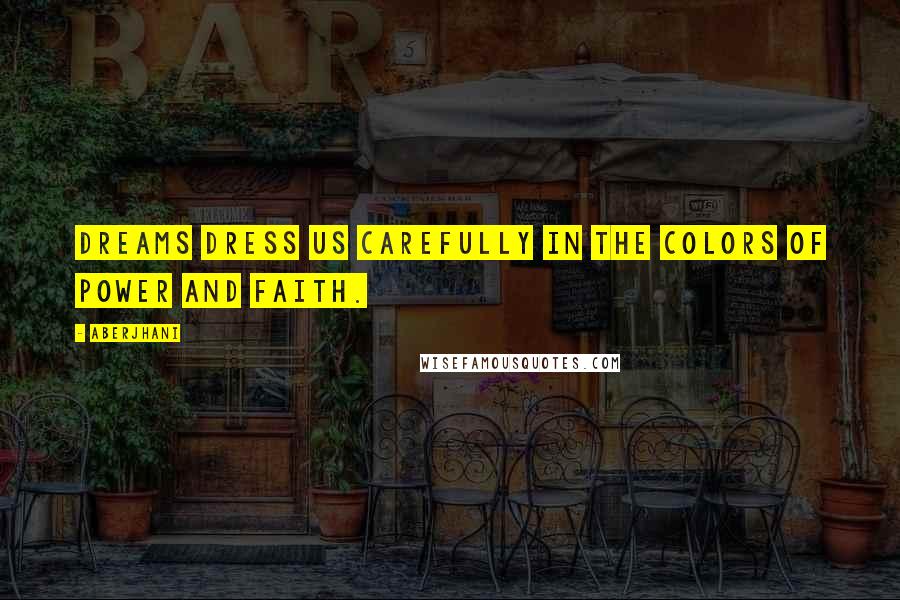 Aberjhani Quotes: Dreams dress us carefully in the colors of power and faith.