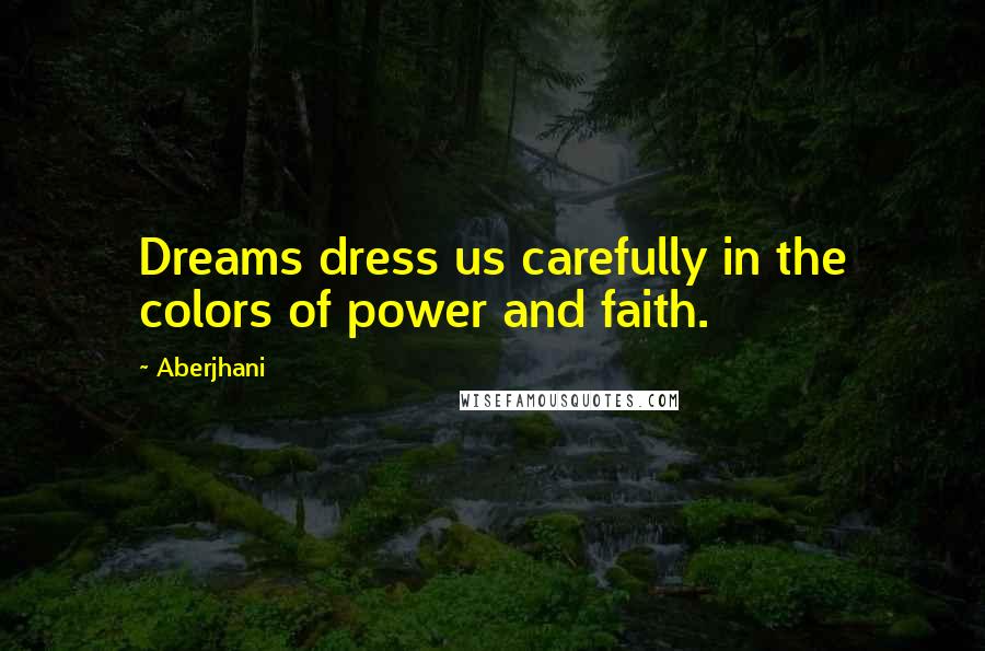 Aberjhani Quotes: Dreams dress us carefully in the colors of power and faith.