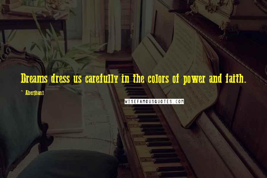 Aberjhani Quotes: Dreams dress us carefully in the colors of power and faith.