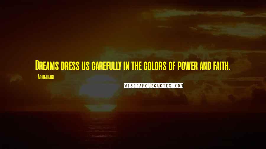 Aberjhani Quotes: Dreams dress us carefully in the colors of power and faith.