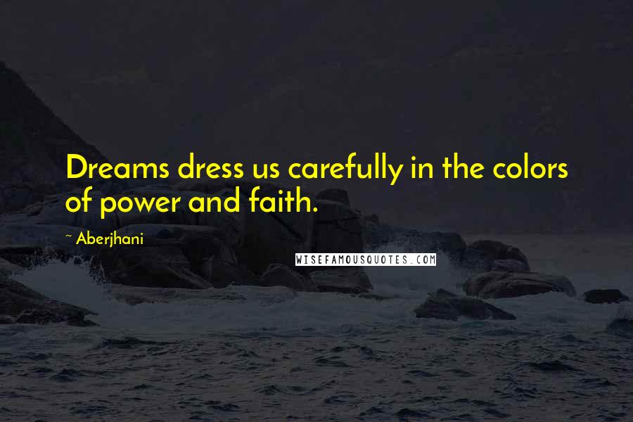 Aberjhani Quotes: Dreams dress us carefully in the colors of power and faith.