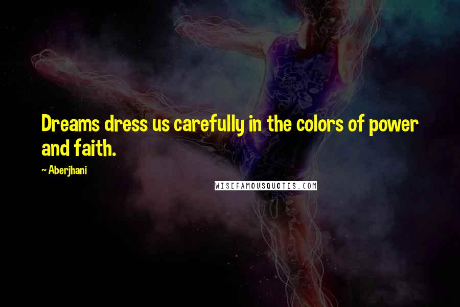 Aberjhani Quotes: Dreams dress us carefully in the colors of power and faith.