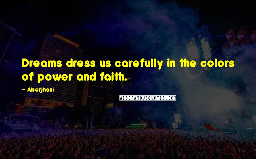 Aberjhani Quotes: Dreams dress us carefully in the colors of power and faith.