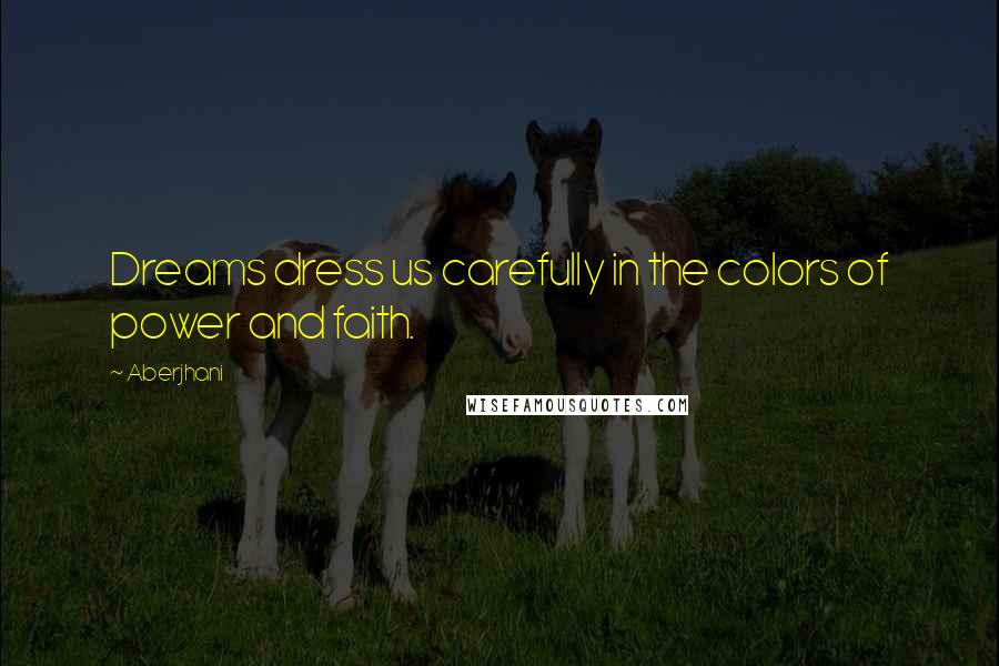 Aberjhani Quotes: Dreams dress us carefully in the colors of power and faith.