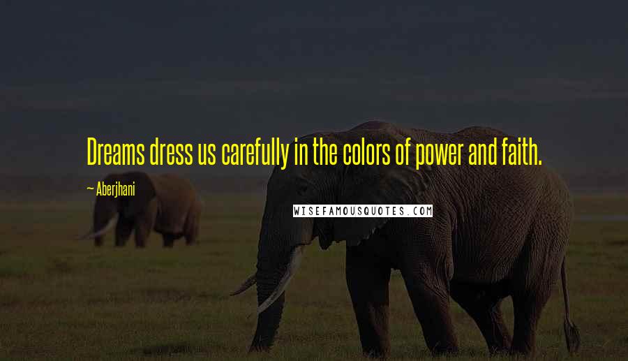 Aberjhani Quotes: Dreams dress us carefully in the colors of power and faith.