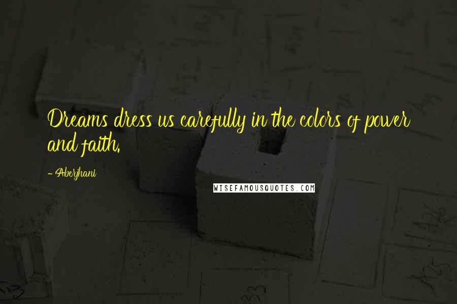 Aberjhani Quotes: Dreams dress us carefully in the colors of power and faith.