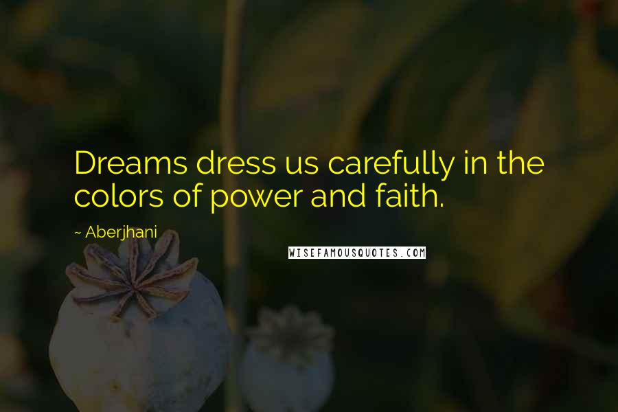 Aberjhani Quotes: Dreams dress us carefully in the colors of power and faith.