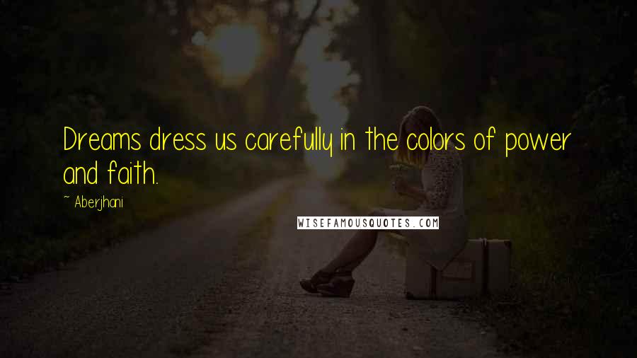 Aberjhani Quotes: Dreams dress us carefully in the colors of power and faith.