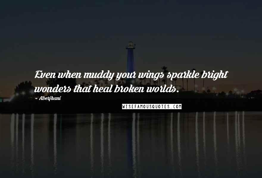 Aberjhani Quotes: Even when muddy your wings sparkle bright wonders that heal broken worlds.