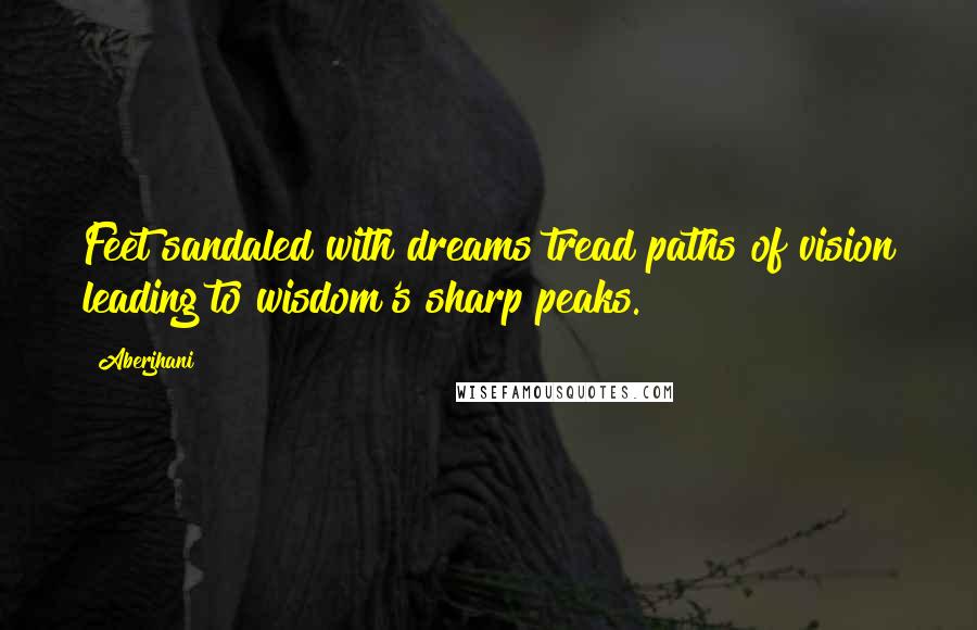 Aberjhani Quotes: Feet sandaled with dreams tread paths of vision leading to wisdom's sharp peaks.
