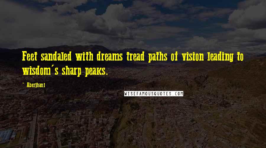 Aberjhani Quotes: Feet sandaled with dreams tread paths of vision leading to wisdom's sharp peaks.