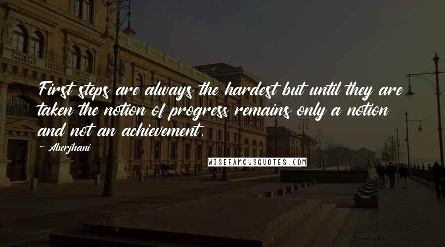 Aberjhani Quotes: First steps are always the hardest but until they are taken the notion of progress remains only a notion and not an achievement.