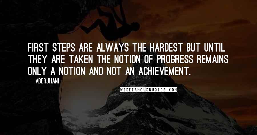 Aberjhani Quotes: First steps are always the hardest but until they are taken the notion of progress remains only a notion and not an achievement.