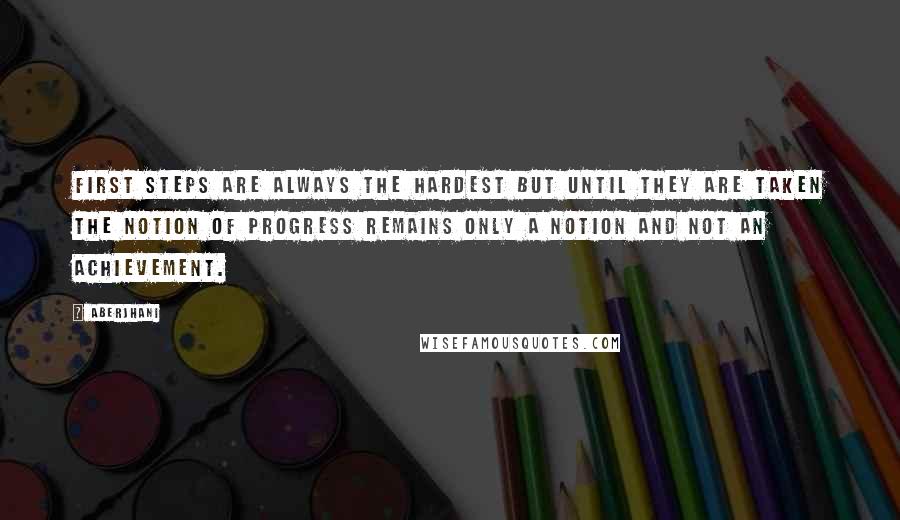 Aberjhani Quotes: First steps are always the hardest but until they are taken the notion of progress remains only a notion and not an achievement.