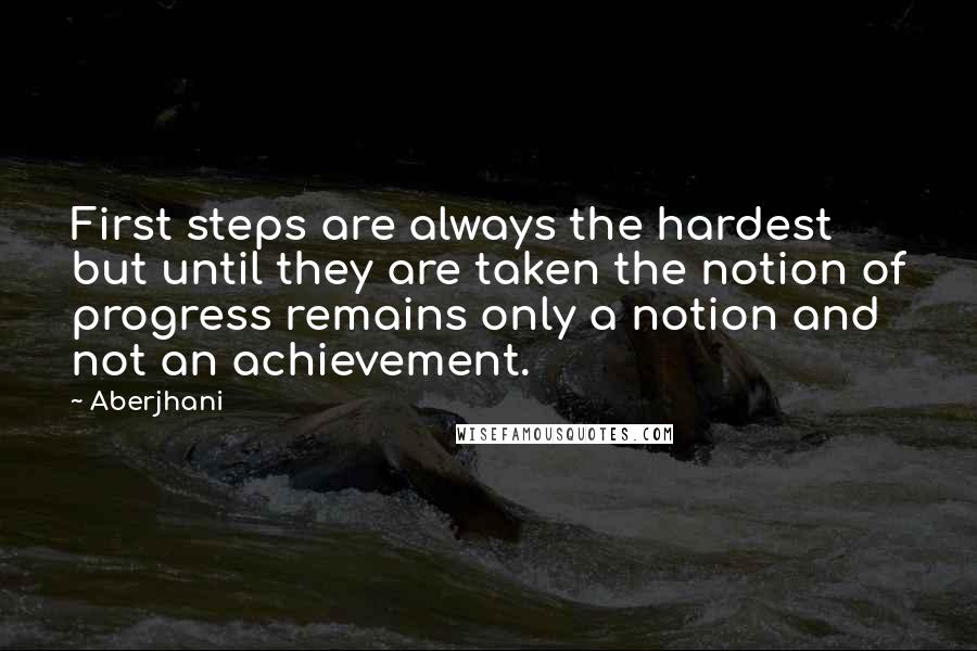 Aberjhani Quotes: First steps are always the hardest but until they are taken the notion of progress remains only a notion and not an achievement.