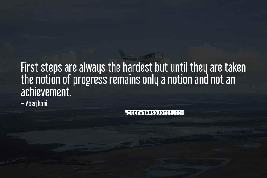 Aberjhani Quotes: First steps are always the hardest but until they are taken the notion of progress remains only a notion and not an achievement.