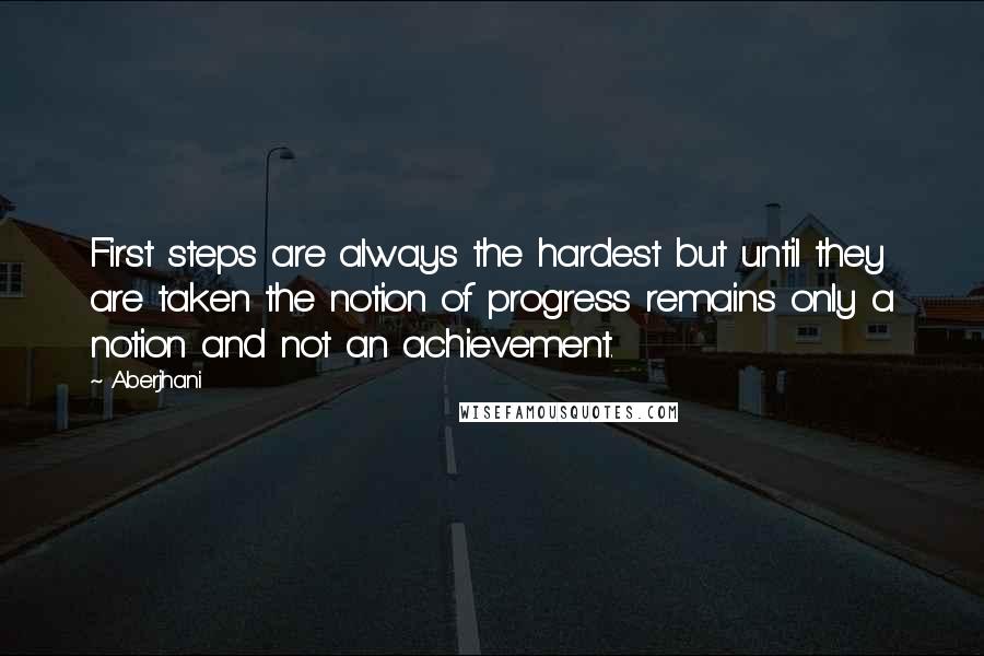 Aberjhani Quotes: First steps are always the hardest but until they are taken the notion of progress remains only a notion and not an achievement.