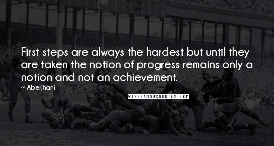 Aberjhani Quotes: First steps are always the hardest but until they are taken the notion of progress remains only a notion and not an achievement.