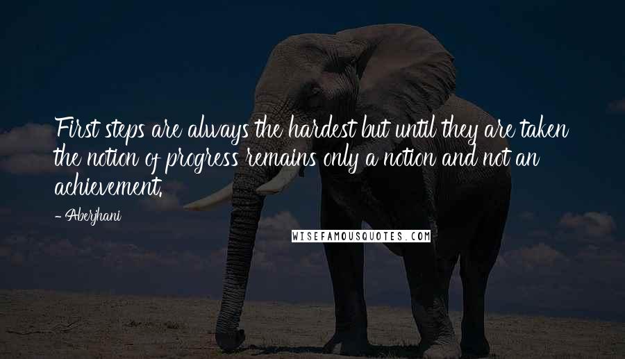 Aberjhani Quotes: First steps are always the hardest but until they are taken the notion of progress remains only a notion and not an achievement.