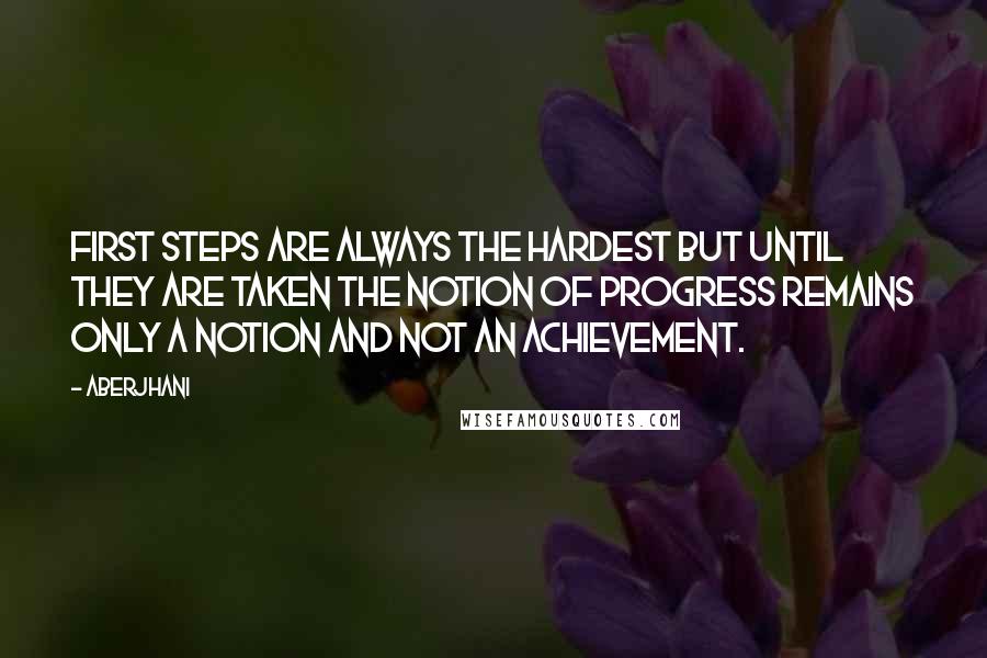 Aberjhani Quotes: First steps are always the hardest but until they are taken the notion of progress remains only a notion and not an achievement.