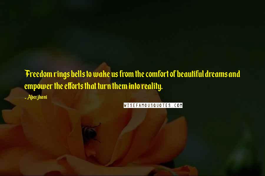 Aberjhani Quotes: Freedom rings bells to wake us from the comfort of beautiful dreams and empower the efforts that turn them into reality.