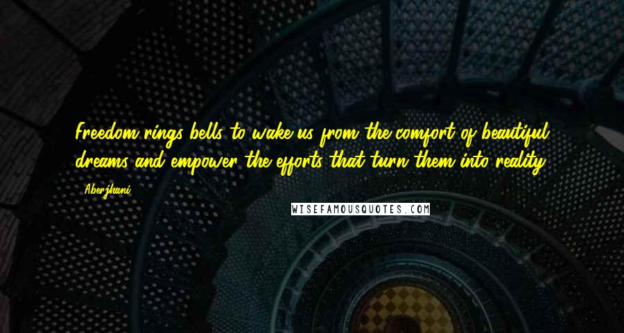 Aberjhani Quotes: Freedom rings bells to wake us from the comfort of beautiful dreams and empower the efforts that turn them into reality.