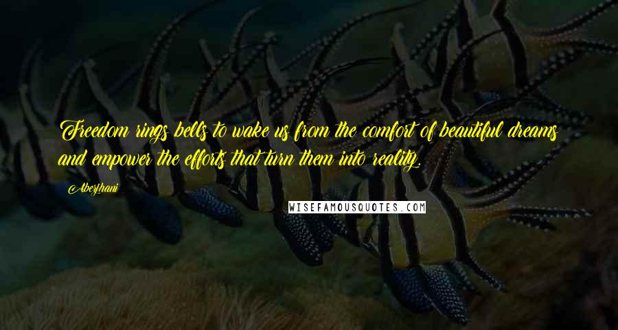 Aberjhani Quotes: Freedom rings bells to wake us from the comfort of beautiful dreams and empower the efforts that turn them into reality.