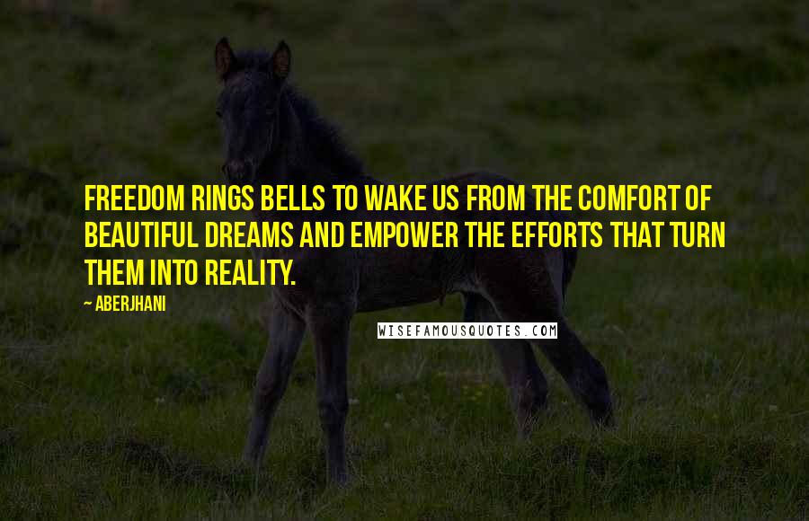 Aberjhani Quotes: Freedom rings bells to wake us from the comfort of beautiful dreams and empower the efforts that turn them into reality.