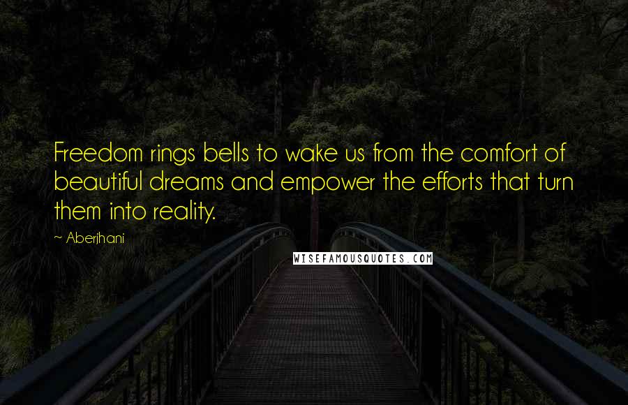 Aberjhani Quotes: Freedom rings bells to wake us from the comfort of beautiful dreams and empower the efforts that turn them into reality.