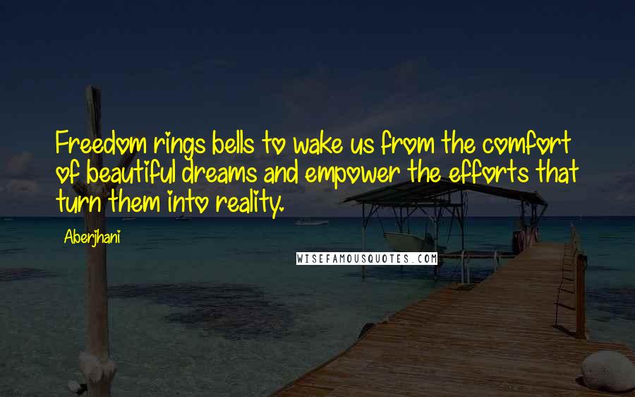 Aberjhani Quotes: Freedom rings bells to wake us from the comfort of beautiful dreams and empower the efforts that turn them into reality.