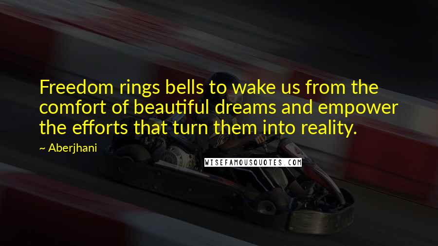 Aberjhani Quotes: Freedom rings bells to wake us from the comfort of beautiful dreams and empower the efforts that turn them into reality.