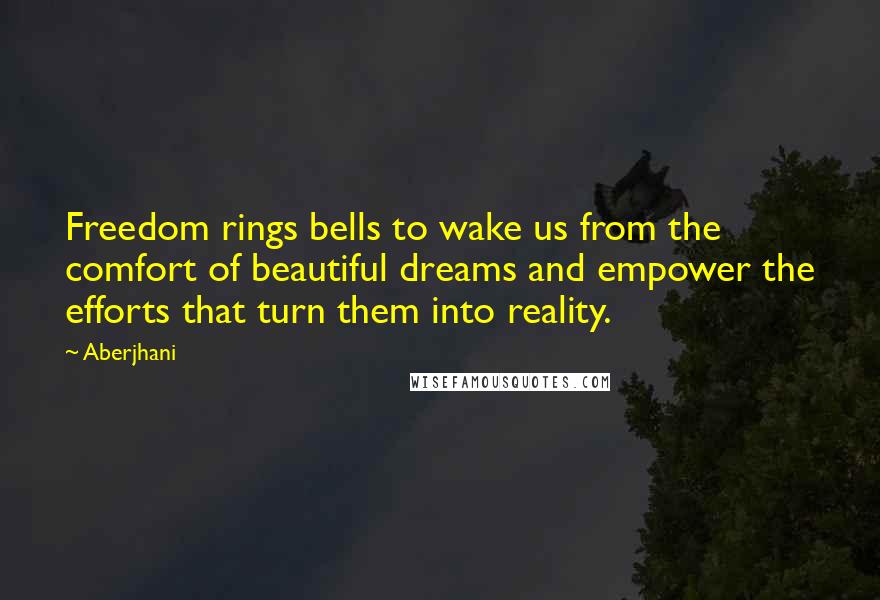 Aberjhani Quotes: Freedom rings bells to wake us from the comfort of beautiful dreams and empower the efforts that turn them into reality.