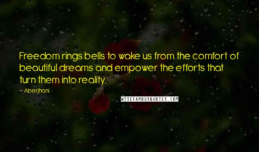 Aberjhani Quotes: Freedom rings bells to wake us from the comfort of beautiful dreams and empower the efforts that turn them into reality.