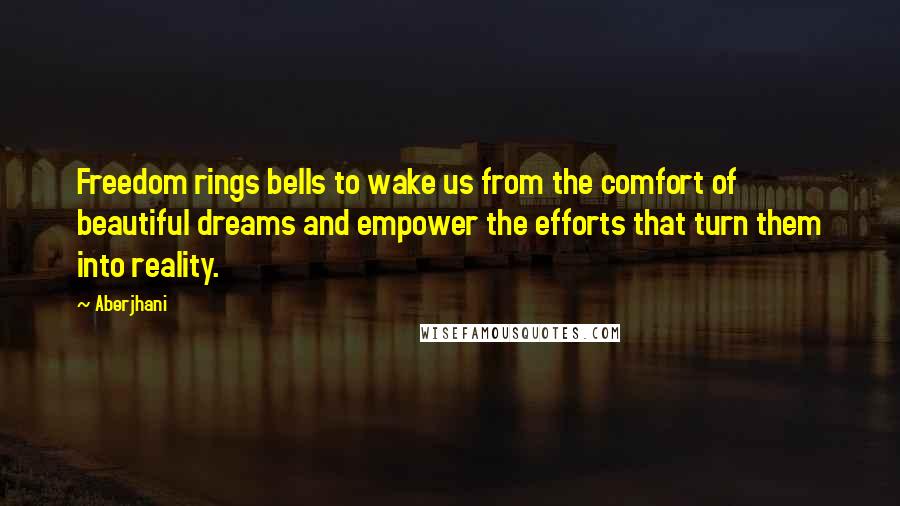 Aberjhani Quotes: Freedom rings bells to wake us from the comfort of beautiful dreams and empower the efforts that turn them into reality.