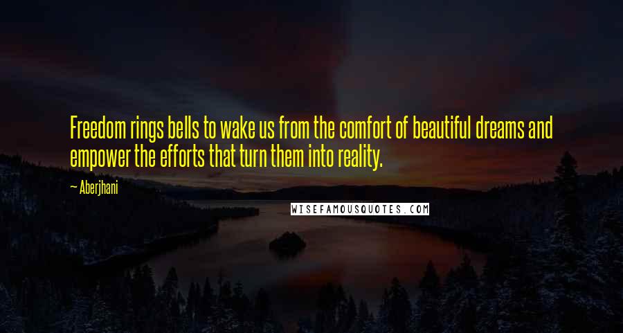 Aberjhani Quotes: Freedom rings bells to wake us from the comfort of beautiful dreams and empower the efforts that turn them into reality.