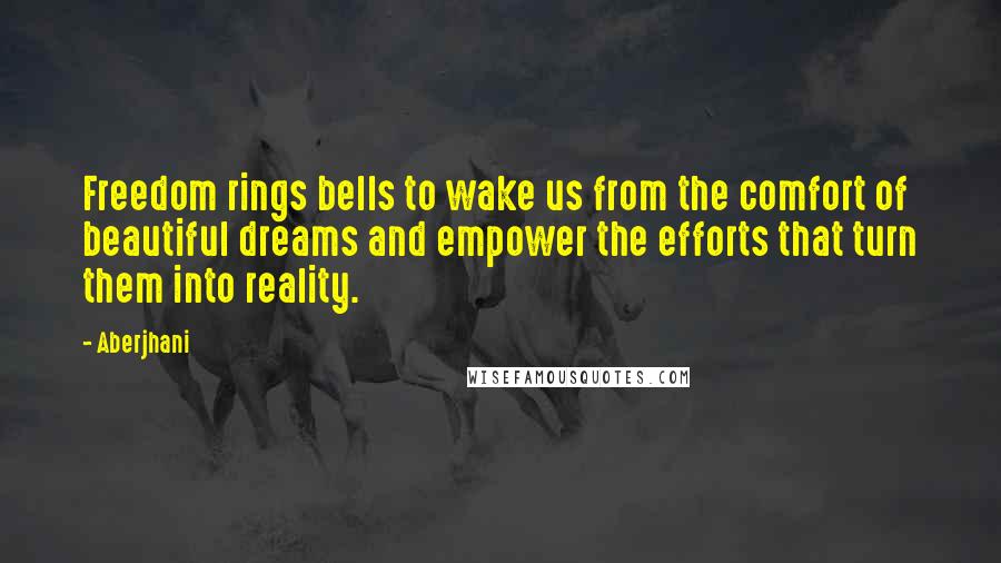 Aberjhani Quotes: Freedom rings bells to wake us from the comfort of beautiful dreams and empower the efforts that turn them into reality.