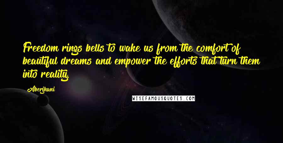 Aberjhani Quotes: Freedom rings bells to wake us from the comfort of beautiful dreams and empower the efforts that turn them into reality.