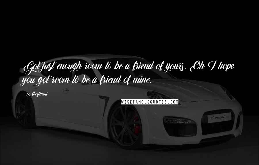 Aberjhani Quotes: Got just enough room to be a friend of yours. Oh I hope you got room to be a friend of mine.