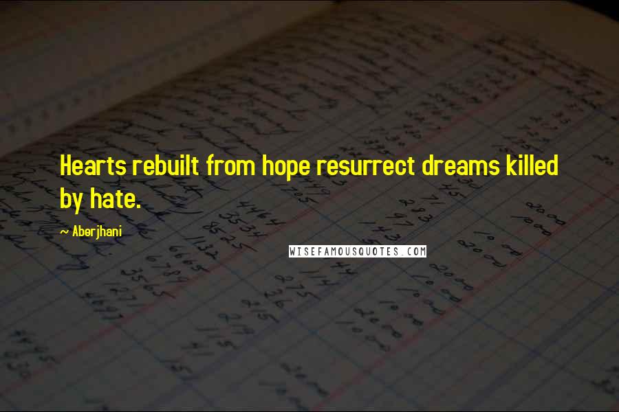 Aberjhani Quotes: Hearts rebuilt from hope resurrect dreams killed by hate.