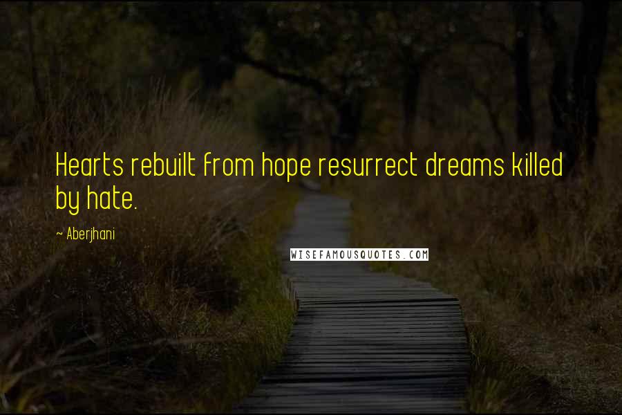 Aberjhani Quotes: Hearts rebuilt from hope resurrect dreams killed by hate.