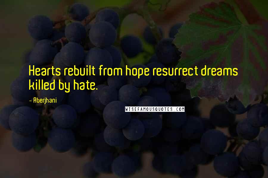 Aberjhani Quotes: Hearts rebuilt from hope resurrect dreams killed by hate.