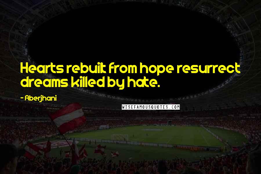 Aberjhani Quotes: Hearts rebuilt from hope resurrect dreams killed by hate.