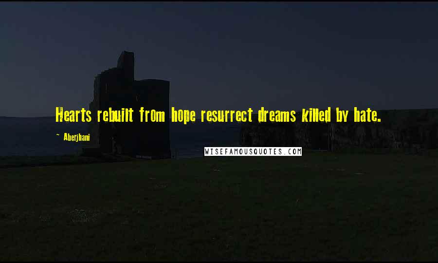 Aberjhani Quotes: Hearts rebuilt from hope resurrect dreams killed by hate.