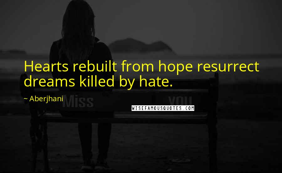 Aberjhani Quotes: Hearts rebuilt from hope resurrect dreams killed by hate.