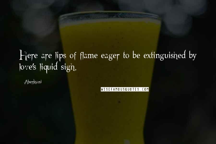 Aberjhani Quotes: Here are lips of flame eager to be extinguished by love's liquid sigh.