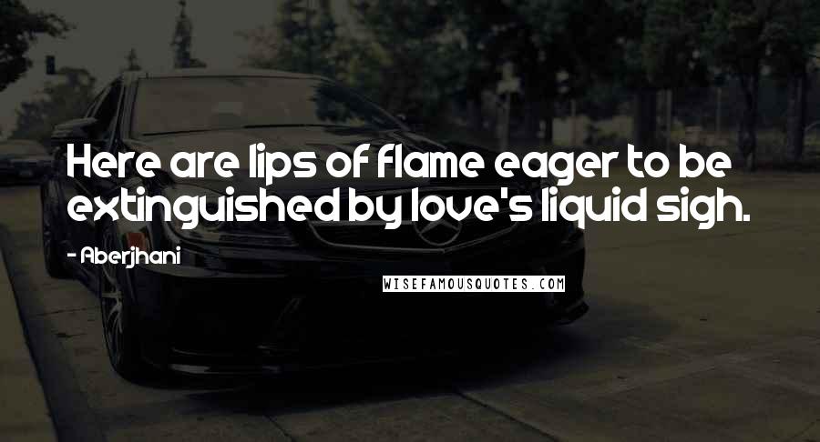 Aberjhani Quotes: Here are lips of flame eager to be extinguished by love's liquid sigh.